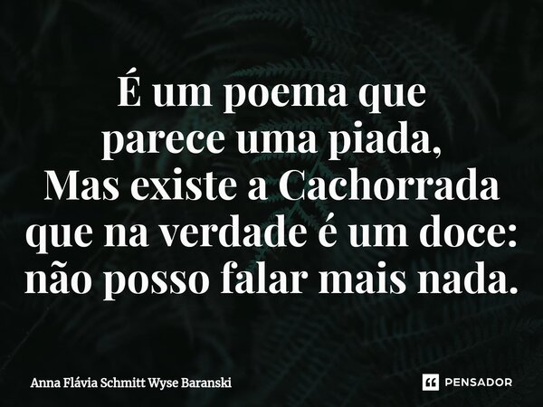 ⁠É um poema que parece uma piada, Mas existe a Cachorrada que na verdade é um doce: não posso falar mais nada.... Frase de Anna Flávia Schmitt Wyse Baranski.