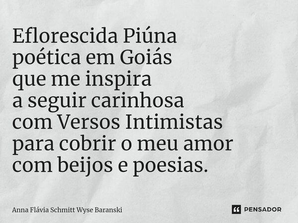 ⁠Eflorescida Piúna poética em Goiás que me inspira a seguir carinhosa com Versos Intimistas para cobrir o meu amor com beijos e poesias.... Frase de Anna Flávia Schmitt Wyse Baranski.