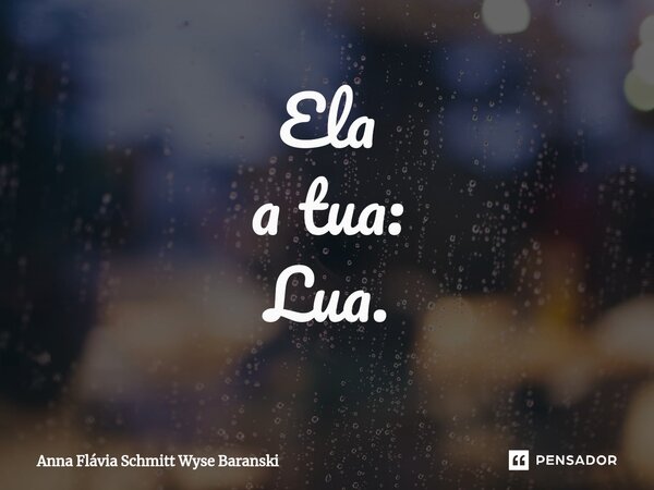 ⁠Ela a tua: Lua.... Frase de Anna Flávia Schmitt Wyse Baranski.