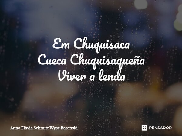 ⁠Em Chuquisaca Cueca Chuquisaqueña Viver a lenda... Frase de Anna Flávia Schmitt Wyse Baranski.