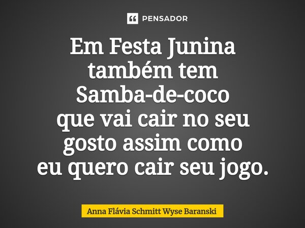 ⁠Em Festa Junina também tem Samba-de-coco que vai cair no seu gosto assim como eu quero cair seu jogo.... Frase de Anna Flávia Schmitt Wyse Baranski.