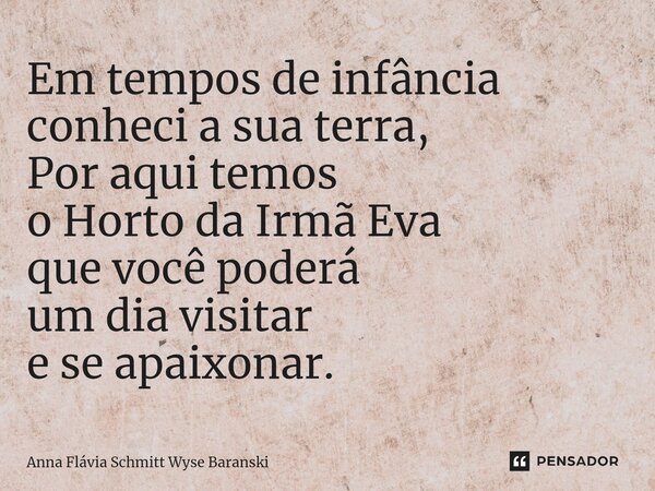 ⁠Em tempos de infância conheci a sua terra, Por aqui temos o Horto da Irmã Eva que você poderá um dia visitar e se apaixonar.... Frase de Anna Flávia Schmitt Wyse Baranski.