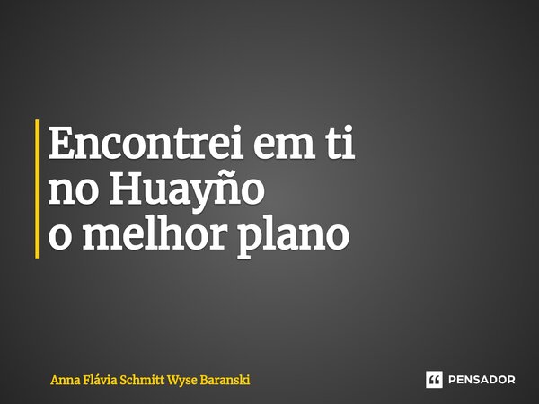 ⁠Encontrei em ti no Huayño o melhor plano... Frase de Anna Flávia Schmitt Wyse Baranski.
