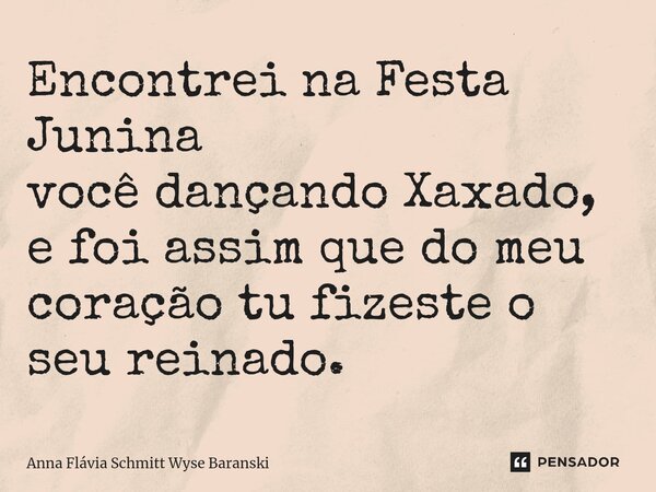 ⁠Encontrei na Festa Junina você dançando Xaxado, e foi assim que do meu coração tu fizeste o seu reinado.... Frase de Anna Flávia Schmitt Wyse Baranski.