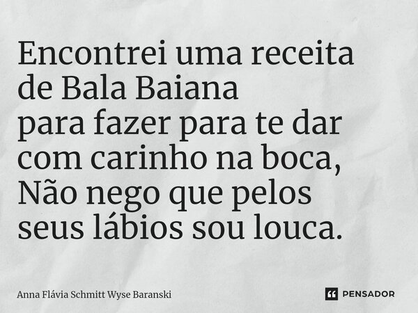 ⁠Encontrei uma receita de Bala Baiana para fazer para te dar com carinho na boca, Não nego que pelos seus lábios sou louca.... Frase de Anna Flávia Schmitt Wyse Baranski.