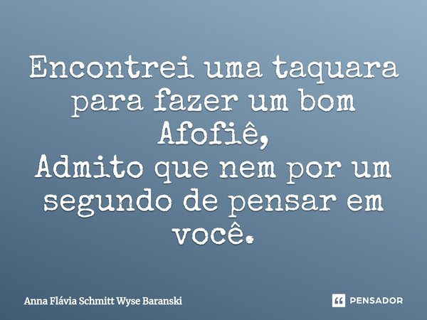 ⁠Encontrei uma taquara para fazer um bom Afofiê, Admito que nem por um segundo de pensar em você.... Frase de Anna Flávia Schmitt Wyse Baranski.