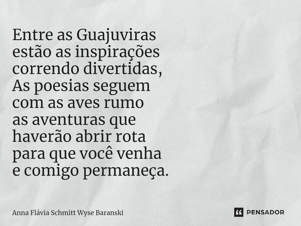 ⁠Entre as Guajuviras estão as inspirações correndo divertidas, As poesias seguem com as aves rumo as aventuras que haverão abrir rota para que você venha e comi... Frase de Anna Flávia Schmitt Wyse Baranski.