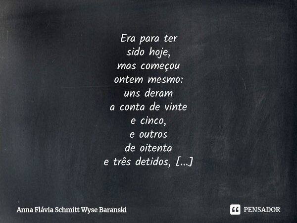 ⁠Era para ter sido hoje, mas começou ontem mesmo: uns deram a conta de vinte e cinco, e outros de oitenta e três detidos, Não importa o saldo da conta que sejam... Frase de Anna Flávia Schmitt Wyse Baranski.