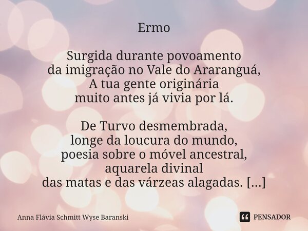 ⁠Ermo ⁠Surgida durante povoamento da imigração no Vale do Araranguá, A tua gente originária muito antes já vivia por lá. De Turvo desmembrada, longe da loucura ... Frase de Anna Flávia Schmitt Wyse Baranski.