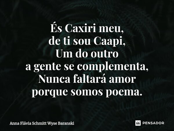 ⁠És Caxiri meu, de ti sou Caapi, Um do outro a gente se complementa, Nunca faltará amor porque somos poema.... Frase de Anna Flávia Schmitt Wyse Baranski.