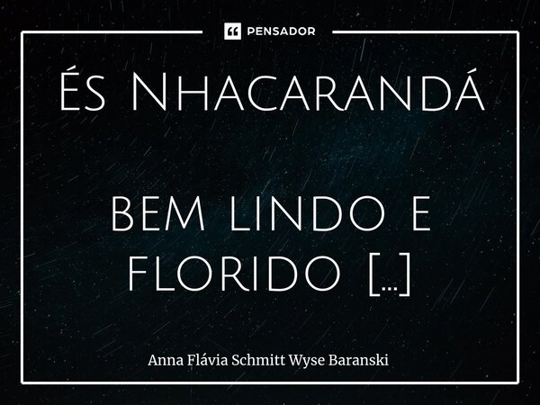 ⁠És Nhacarandá bem lindo e florido do meu destino... Frase de Anna Flávia Schmitt Wyse Baranski.