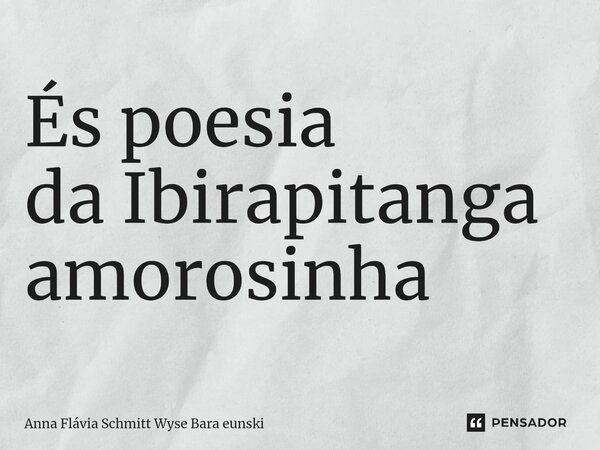 ⁠És poesia da Ibirapitanga amorosinha... Frase de Anna Flávia Schmitt Wyse Bara eunski.