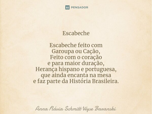 Escabeche ⁠Escabeche feito com Garoupa ou Cação, Feito com o coração e para maior duração, Herança hispano e portuguesa, que ainda encanta na mesa e faz parte d... Frase de Anna Flávia Schmitt Wyse Baranski.