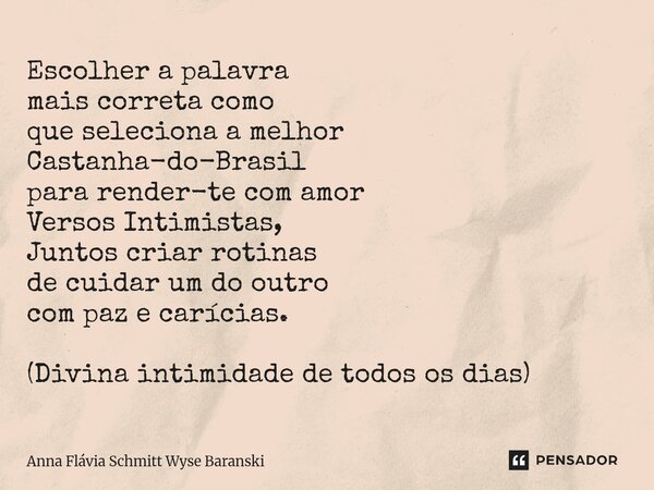 Escolher a palavra mais correta como que seleciona a melhor Castanha-do-Brasil para render-te com amor Versos Intimistas, Juntos criar rotinas de cuidar um do ... Frase de Anna Flávia Schmitt Wyse Baranski.