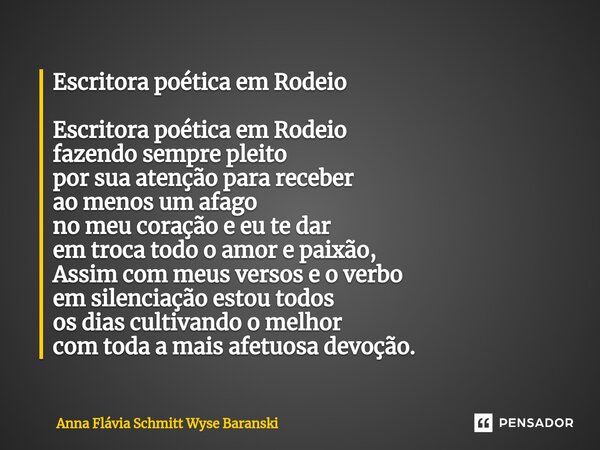 Escritora poética em Rodeio Escritora poética em Rodeio fazendo sempre pleito por sua atenção para receber ao menos um afago no meu coração e eu te dar em troc... Frase de Anna Flávia Schmitt Wyse Baranski.