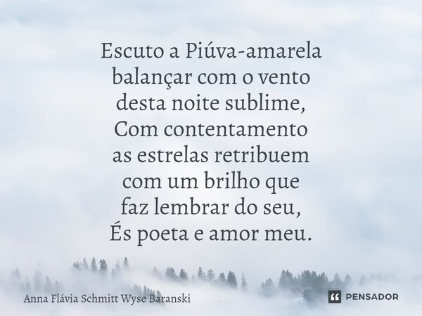 ⁠Escuto a Piúva-amarela balançar com o vento desta noite sublime, Com contentamento as estrelas retribuem com um brilho que faz lembrar do seu, És poeta e amor ... Frase de Anna Flávia Schmitt Wyse Baranski.