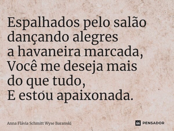 ⁠Espalhados pelo salão dançando alegres a havaneira marcada, Você me deseja mais do que tudo, E estou apaixonada.... Frase de Anna Flávia Schmitt Wyse Baranski.