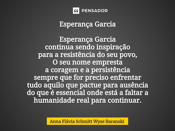 ⁠Esperança Garcia Esperança Garcia continua sendo inspiração para a resistência do seu povo, O seu nome empresta a coragem e a persistência sempre que for preci... Frase de Anna Flávia Schmitt Wyse Baranski.