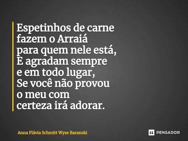 ⁠Espetinhos de carne fazem o Arraiá para quem nele está, E agradam sempre e em todo lugar, Se você não provou o meu com certeza irá adorar.... Frase de Anna Flávia Schmitt Wyse Baranski.