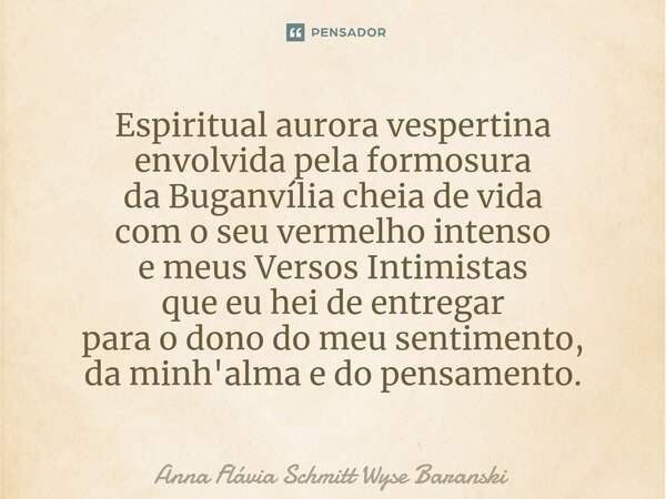 ⁠Espiritual aurora vespertina envolvida pela formosura da Buganvília cheia de vida com o seu vermelho intenso e meus Versos Intimistas que eu hei de entregar pa... Frase de Anna Flávia Schmitt Wyse Baranski.