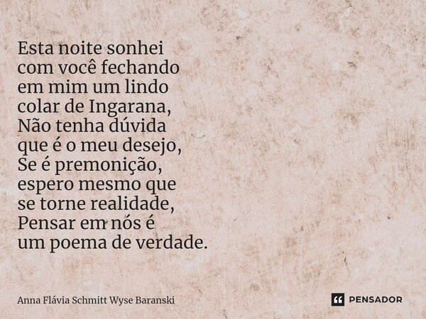 ⁠Esta noite sonhei com você fechando em mim um lindo colar de Ingarana, Não tenha dúvida que é o meu desejo, Se é premonição, espero mesmo que se torne realidad... Frase de Anna Flávia Schmitt Wyse Baranski.