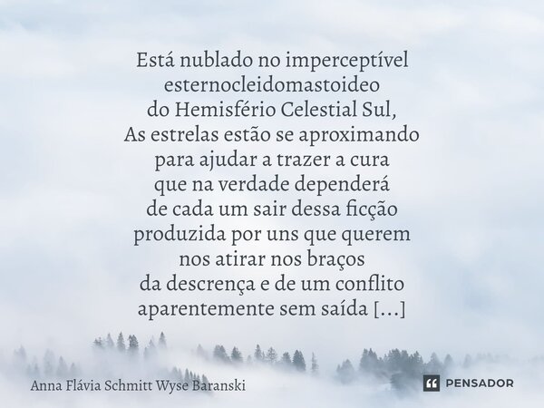 ⁠Está nublado no imperceptível esternocleidomastoideo do Hemisfério Celestial Sul, As estrelas estão se aproximando para ajudar a trazer a cura que na verdade d... Frase de Anna Flávia Schmitt Wyse Baranski.