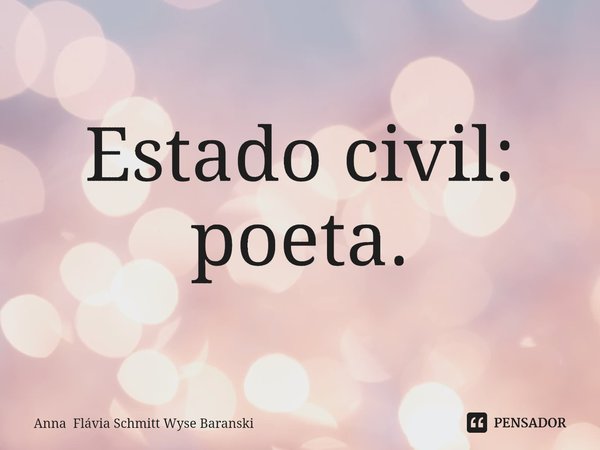 ⁠Estado civil: poeta.... Frase de Anna Flávia Schmitt Wyse Baranski.