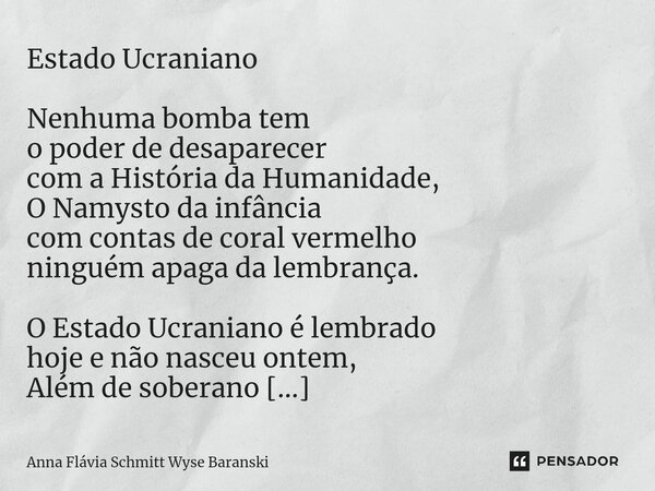 ⁠Estado Ucraniano Nenhuma bomba tem o poder de desaparecer com a História da Humanidade, O Namysto da infância com contas de coral vermelho ninguém apaga da lem... Frase de Anna Flávia Schmitt Wyse Baranski.