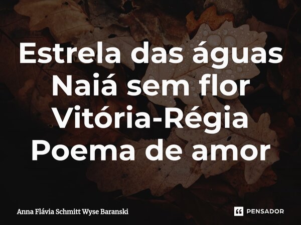 ⁠Estrela das águas Naiá sem flor Vitória-Régia Poema de amor... Frase de Anna Flávia Schmitt Wyse Baranski.