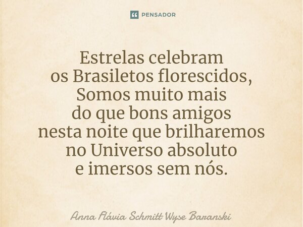 ⁠Estrelas celebram os Brasiletos florescidos, Somos muito mais do que bons amigos nesta noite que brilharemos no Universo absoluto e imersos sem nós.... Frase de Anna Flávia Schmitt Wyse Baranski.