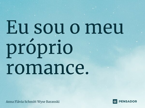 ⁠Eu sou o meu próprio romance.... Frase de Anna Flávia Schmitt Wyse Baranski.