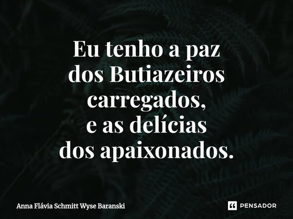 ⁠Eu tenho a paz dos Butiazeiros carregados, e as delícias dos apaixonados.... Frase de Anna Flávia Schmitt Wyse Baranski.
