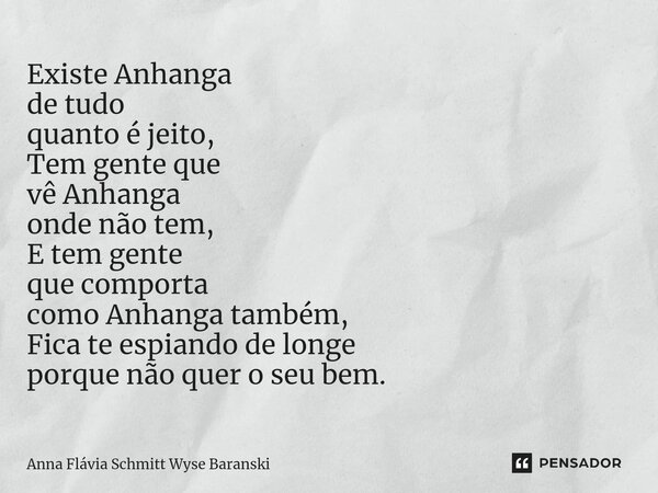 ⁠Existe Anhanga de tudo quanto é jeito, Tem gente que vê Anhanga onde não tem, E tem gente que comporta como Anhanga também, Fica te espiando de longe porque nã... Frase de Anna Flávia Schmitt Wyse Baranski.