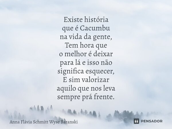 ⁠Existe história que é Cacumbu na vida da gente, Tem hora que o melhor é deixar para lá e isso não significa esquecer, E sim valorizar aquilo que nos leva sempr... Frase de Anna Flávia Schmitt Wyse Baranski.