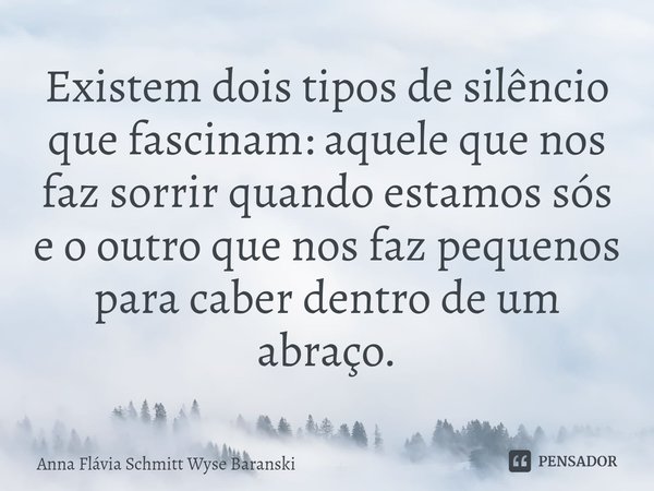 ⁠Existem dois tipos de silêncio
que fascinam: aquele que nos
faz sorrir quando estamos sós
e o outro que nos faz pequenos
para caber dentro de um abraço.... Frase de Anna Flávia Schmitt Wyse Baranski.