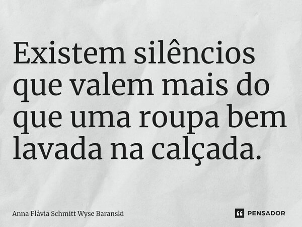 ⁠Existem silêncios que valem mais do que uma roupa bem lavada na calçada.... Frase de Anna Flávia Schmitt Wyse Baranski.