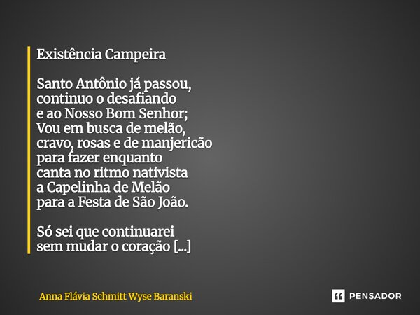 Existência Campeira Santo Antônio já passou, continuo o desafiando e ao Nosso Bom Senhor; Vou em busca de melão, cravo, rosas e de manjericão para fazer enquan... Frase de Anna Flávia Schmitt Wyse Baranski.