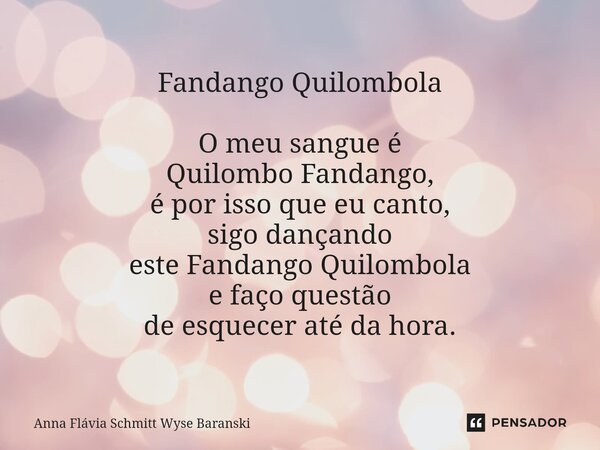Fandango Quilombola O meu sangue é Quilombo Fandango, é por isso que eu canto, sigo dançando este Fandango Quilombola e faço questão de esquecer até da hora.⁠... Frase de Anna Flávia Schmitt Wyse Baranski.