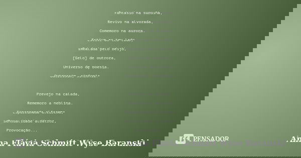 Fantasio na surdina, Revivo na alvorada, Comemoro na aurora, Estive ao teu lado, Embalada pelo beijo, [Selo] de outrora, Universo de poesia, Outrossim, sinfonia... Frase de Anna Flávia Schmitt Wyse Baranski.
