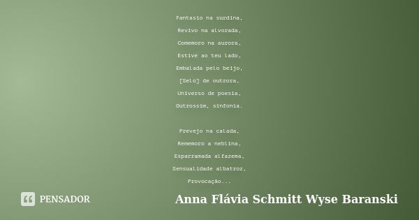 Fantasio na surdina, Revivo na alvorada, Comemoro na aurora, Estive ao teu lado, Embalada pelo beijo, [Selo] de outrora, Universo de poesia, Outrossim, sinfonia... Frase de Anna Flávia Schmitt Wyse Baranski.