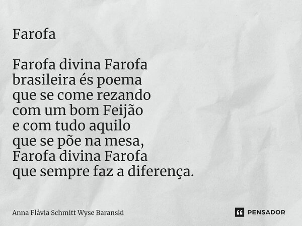 ⁠Farofa Farofa divina Farofa brasileira és poema que se come rezando com um bom Feijão e com tudo aquilo que se põe na mesa, Farofa divina Farofa que sempre faz... Frase de Anna Flávia Schmitt Wyse Baranski.