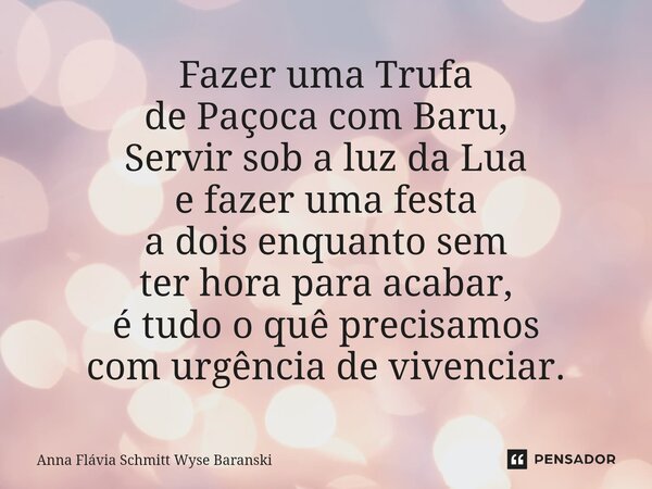 ⁠Fazer uma Trufa de Paçoca com Baru, Servir sob a luz da Lua e fazer uma festa a dois enquanto sem ter hora para acabar, é tudo o quê precisamos com urgência de... Frase de Anna Flávia Schmitt Wyse Baranski.