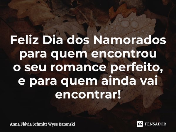 ⁠Feliz Dia dos Namorados
para quem encontrou
o seu romance perfeito,
e para quem ainda vai encontrar!... Frase de Anna Flávia Schmitt Wyse Baranski.