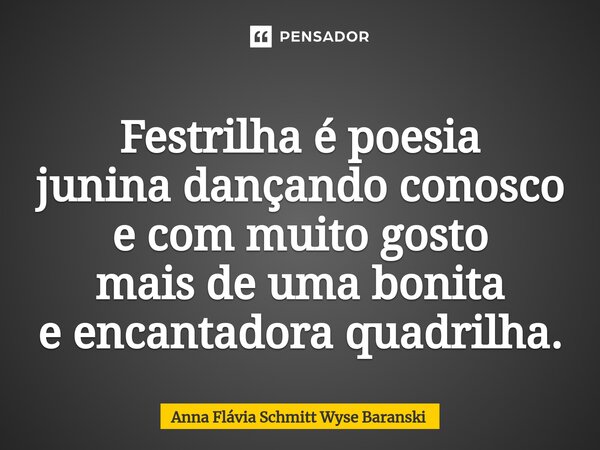 ⁠Festrilha é poesia junina dançando conosco e com muito gosto mais de uma bonita e encantadora quadrilha.... Frase de Anna Flávia Schmitt Wyse Baranski.