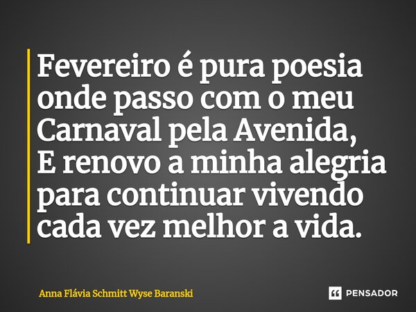 ⁠Fevereiro é pura poesia onde passo com o meu Carnaval pela Avenida, E renovo a minha alegria para continuar vivendo cada vez melhor a vida.... Frase de Anna Flávia Schmitt Wyse Baranski.