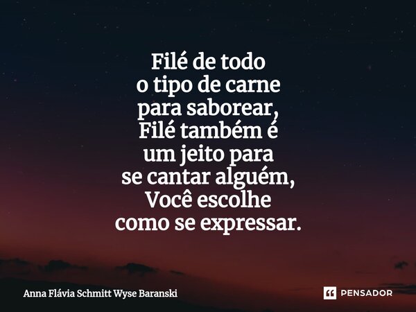 ⁠Filé de todo o tipo de carne para saborear, Filé também é um jeito para se cantar alguém, Você escolhe como se expressar.... Frase de Anna Flávia Schmitt Wyse Baranski.