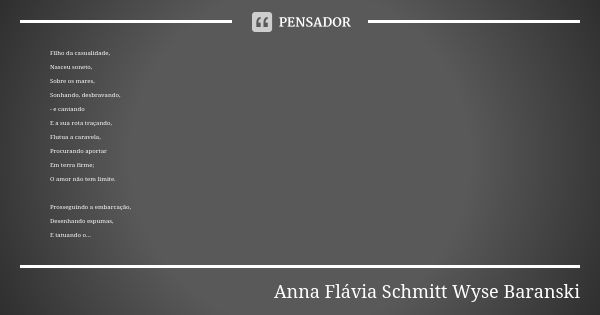 Filho da casualidade, Nasceu soneto, Sobre os mares, Sonhando, desbravando, - e cantando E a sua rota traçando, Flutua a caravela, Procurando aportar Em terra f... Frase de Anna Flávia Schmitt Wyse Baranski.