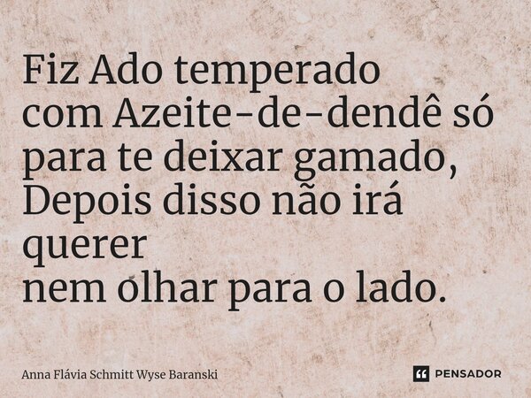 ⁠Fiz Ado temperado com Azeite-de-dendê só para te deixar gamado, Depois disso não irá querer nem olhar para o lado.... Frase de Anna Flávia Schmitt Wyse Baranski.