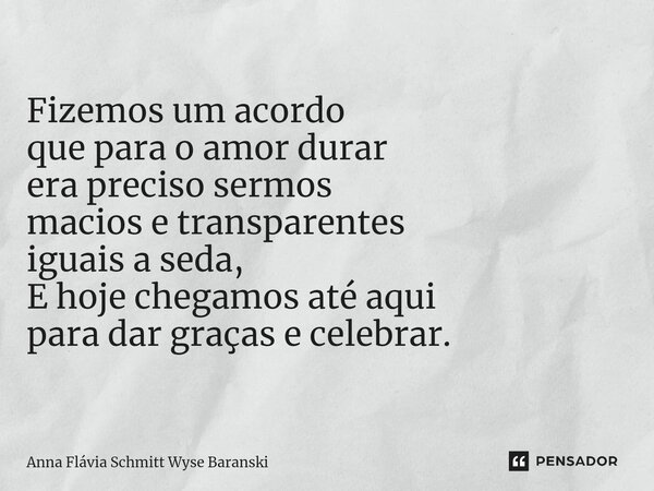 ⁠Fizemos um acordo que para o amor durar era preciso sermos macios e transparentes iguais a seda, E hoje chegamos até aqui para dar graças e celebrar.... Frase de Anna Flávia Schmitt Wyse Baranski.
