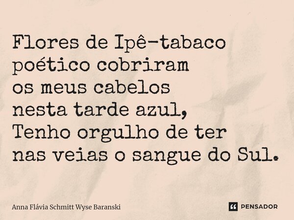 ⁠Flores de Ipê-tabaco poético cobriram os meus cabelos nesta tarde azul, Tenho orgulho de ter nas veias o sangue do Sul.... Frase de Anna Flávia Schmitt Wyse Baranski.